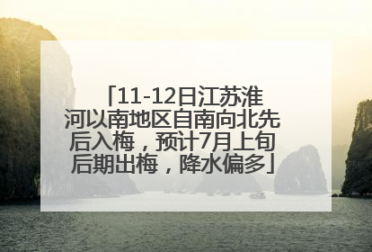 11-12日江苏淮河以南地区自南向北先后入梅，预计7月上旬后期出梅，降水偏多