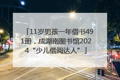 11岁男孩一年借书491册，成湖南图书馆2024“少儿借阅达人”