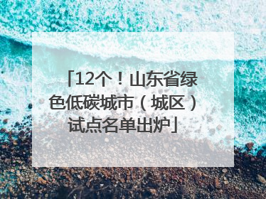 12个！山东省绿色低碳城市（城区）试点名单出炉