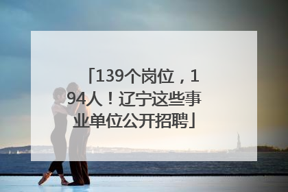 139个岗位，194人！辽宁这些事业单位公开招聘