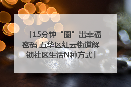 15分钟“圈”出幸福密码 五华区红云街道解锁社区生活N种方式
