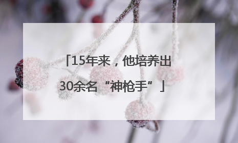 15年来，他培养出30余名“神枪手”