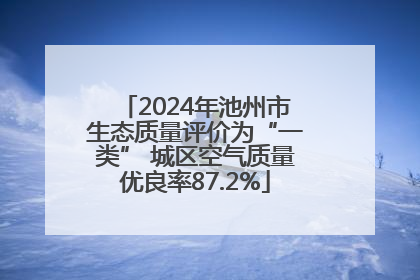 2024年池州市生态质量评价为“一类” 城区空气质量优良率87.2%