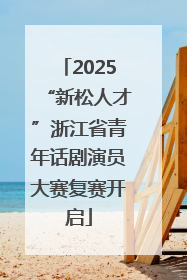 2025“新松人才”浙江省青年话剧演员大赛复赛开启