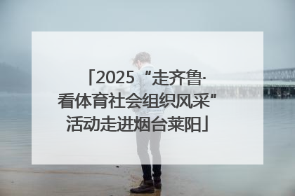 2025“走齐鲁·看体育社会组织风采”活动走进烟台莱阳