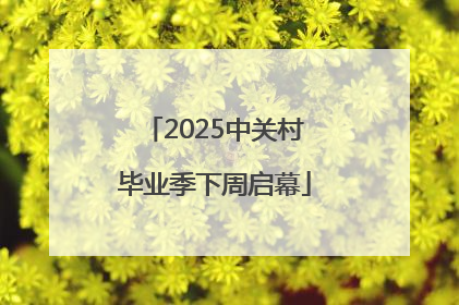 2025中关村毕业季下周启幕