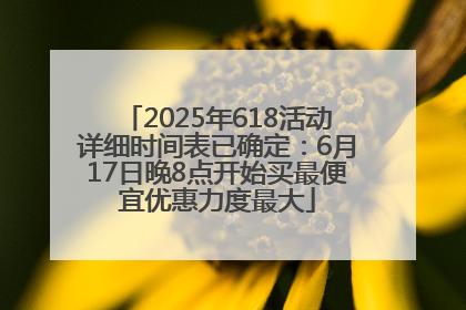 2025年618活动详细时间表已确定：6月17日晚8点开始买最便宜优惠力度最大