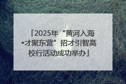 2025年“黄河入海•才聚东营”招才引智高校行活动成功举办