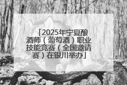 2025年宁夏酿酒师（葡萄酒）职业技能竞赛（全国邀请赛）在银川举办