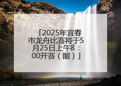 2025年宜春市龙舟比赛将于5月25日上午8：00开赛（图）