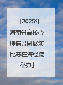 2025年海南省高校心理情景剧展演比赛在海经院举办