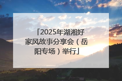 2025年湖湘好家风故事分享会（岳阳专场）举行