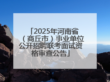 2025年河南省（商丘市）事业单位公开招聘联考面试资格审查公告