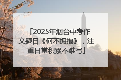 2025年烟台中考作文题目《何不拥抱》，注重日常积累不难写