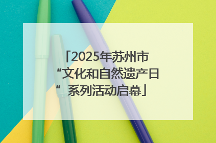 2025年苏州市“文化和自然遗产日”系列活动启幕