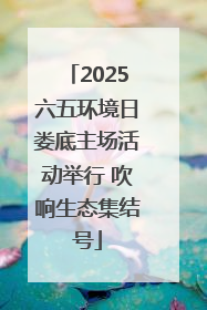 2025六五环境日娄底主场活动举行 吹响生态集结号