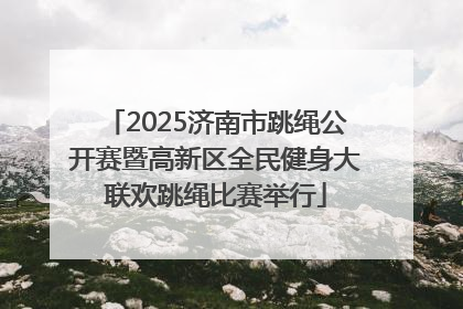 2025济南市跳绳公开赛暨高新区全民健身大联欢跳绳比赛举行