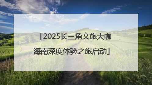 2025长三角文旅大咖海南深度体验之旅启动