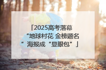 2025高考落幕 “地球村花 金榜题名”海报成“显眼包”