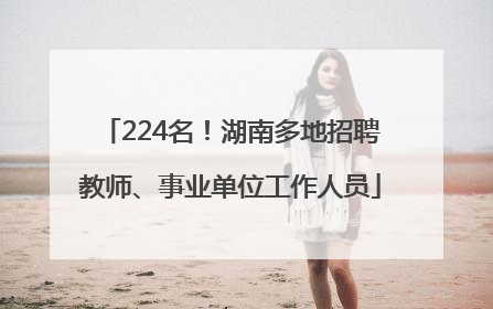 224名！湖南多地招聘教师、事业单位工作人员
