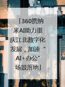 360携纳米AI助力重庆江北数字化发展，加速“AI+办公”场景落地
