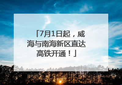7月1日起，威海与南海新区直达高铁开通！