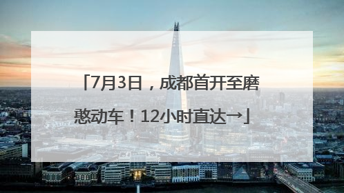 7月3日，成都首开至磨憨动车！12小时直达→