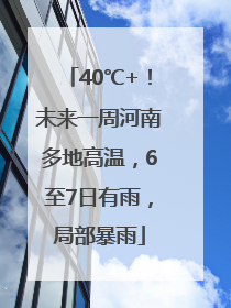 40℃+！未来一周河南多地高温，6至7日有雨，局部暴雨