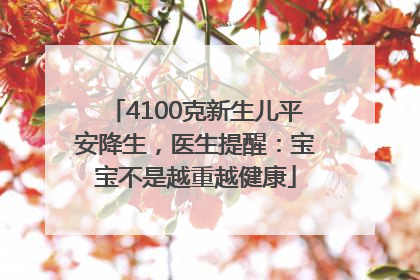 4100克新生儿平安降生，医生提醒：宝宝不是越重越健康