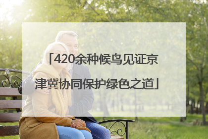 420余种候鸟见证京津冀协同保护绿色之道