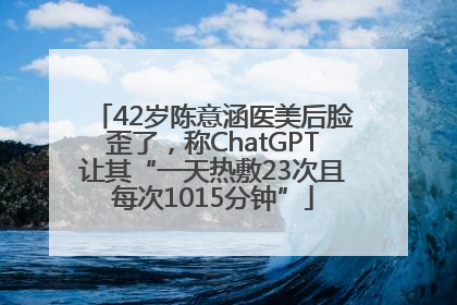42岁陈意涵医美后脸歪了，称ChatGPT让其“一天热敷23次且每次1015分钟”