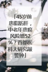45岁前患脂肪肝，中老年患癌风险增52%？首都医科大研究敲警钟