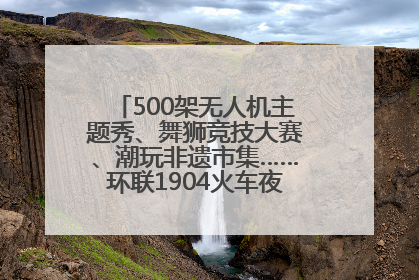 500架无人机主题秀、舞狮竞技大赛、潮玩非遗市集……环联1904火车夜市迎来两周年庆典