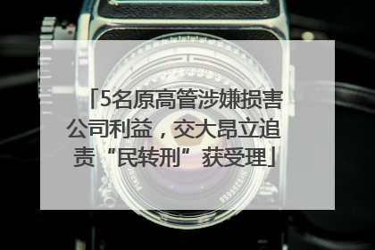 5名原高管涉嫌损害公司利益，交大昂立追责“民转刑”获受理