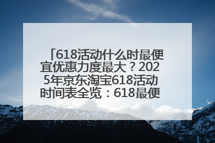 618活动什么时最便宜优惠力度最大？2025年京东淘宝618活动时间表全览：618最便宜最优惠选购攻略