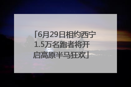 6月29日相约西宁 1.5万名跑者将开启高原半马狂欢
