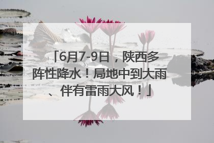6月7-9日，陕西多阵性降水！局地中到大雨、伴有雷雨大风！