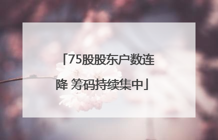 75股股东户数连降 筹码持续集中