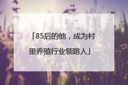 85后的他，成为村里养殖行业领路人