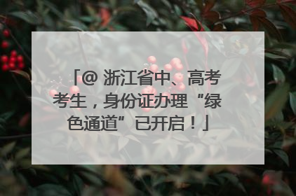 @ 浙江省中、高考考生，身份证办理“绿色通道”已开启！