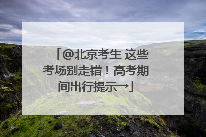 @北京考生 这些考场别走错！高考期间出行提示→