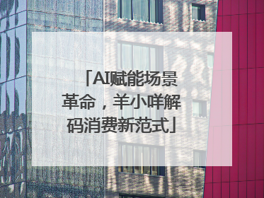 AI赋能场景革命，羊小咩解码消费新范式
