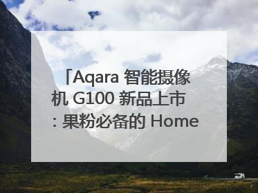 Aqara 智能摄像机 G100 新品上市：果粉必备的 HomeKit 看家拍档