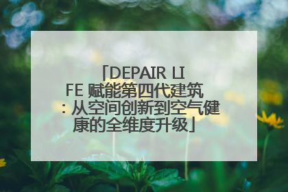DEPAIR LIFE 赋能第四代建筑：从空间创新到空气健康的全维度升级