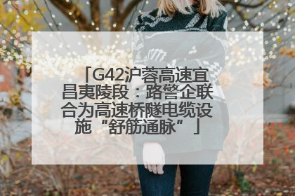 G42沪蓉高速宜昌夷陵段：路警企联合为高速桥隧电缆设施“舒筋通脉”