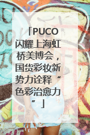 PUCO闪耀上海虹桥美博会，国货彩妆新势力诠释“色彩治愈力”