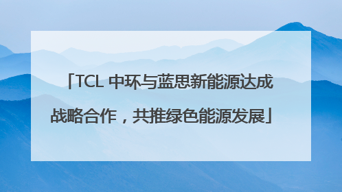 TCL 中环与蓝思新能源达成战略合作，共推绿色能源发展