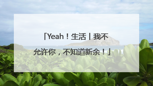 Yeah！生活丨我不允许你，不知道新余！